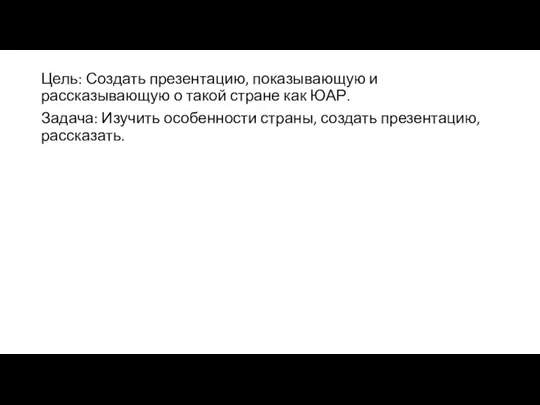 Цель: Создать презентацию, показывающую и рассказывающую о такой стране как ЮАР. Задача: