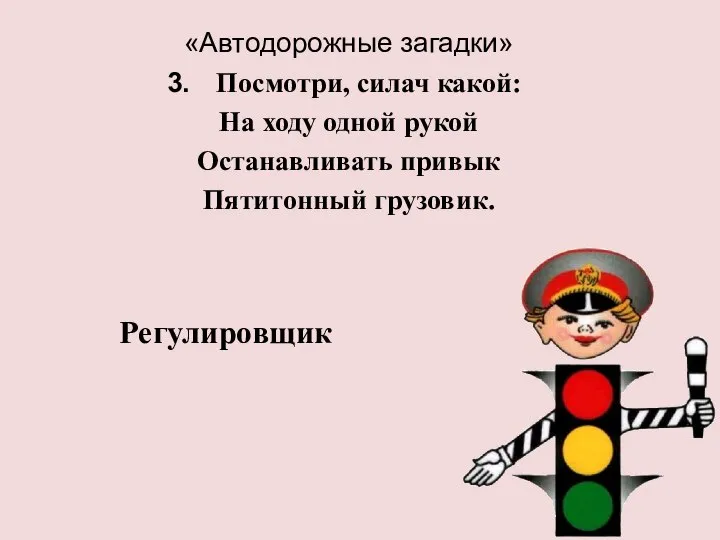 «Автодорожные загадки» Посмотри, силач какой: На ходу одной рукой Останавливать привык Пятитонный грузовик. Регулировщик