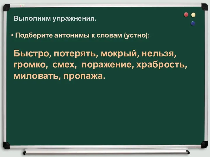 Выполним упражнения. Подберите антонимы к словам (устно): Быстро, потерять, мокрый, нельзя, громко,