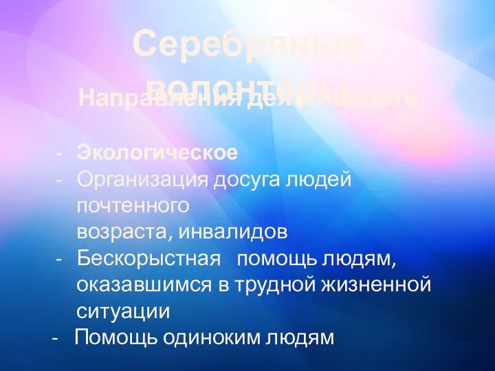 Серебряные волонтёры Направления деятельности: Экологическое Организация досуга людей почтенного возраста, инвалидов Бескорыстная