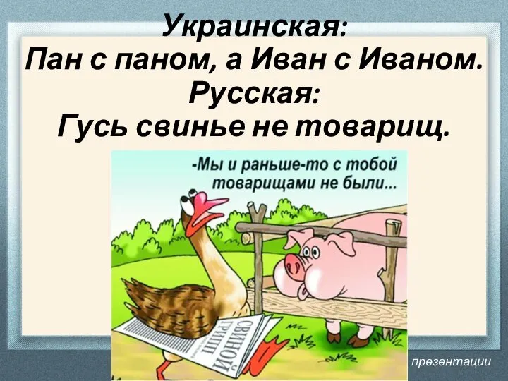 Название презентации Украинская: Пан с паном, а Иван с Иваном. Русская: Гусь свинье не товарищ.