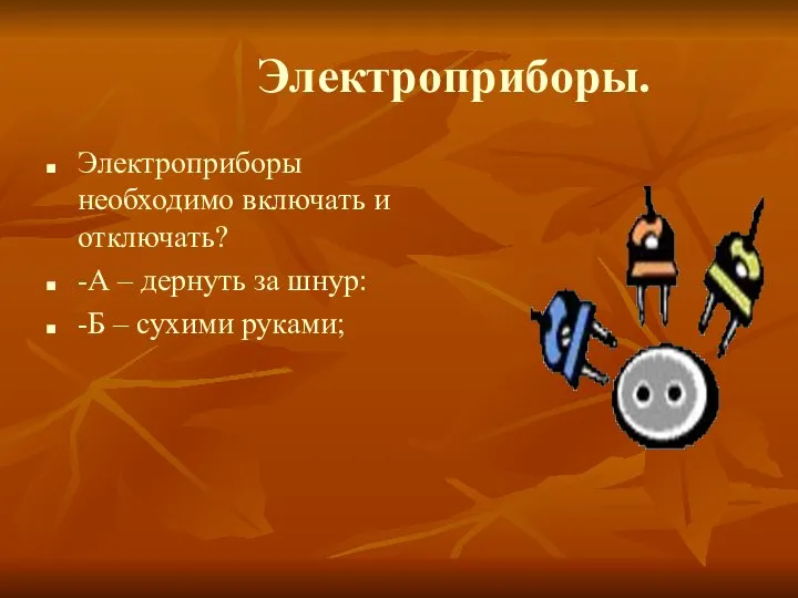 Электроприборы. Электроприборы необходимо включать и отключать? -А – дернуть за шнур: -Б – сухими руками;