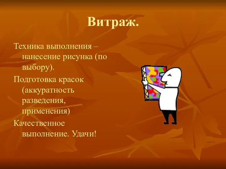 Витраж. Техника выполнения – нанесение рисунка (по выбору). Подготовка красок (аккуратность разведения, применения) Качественное выполнение. Удачи!