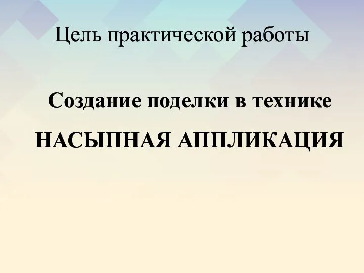 Цель практической работы Создание поделки в технике НАСЫПНАЯ АППЛИКАЦИЯ