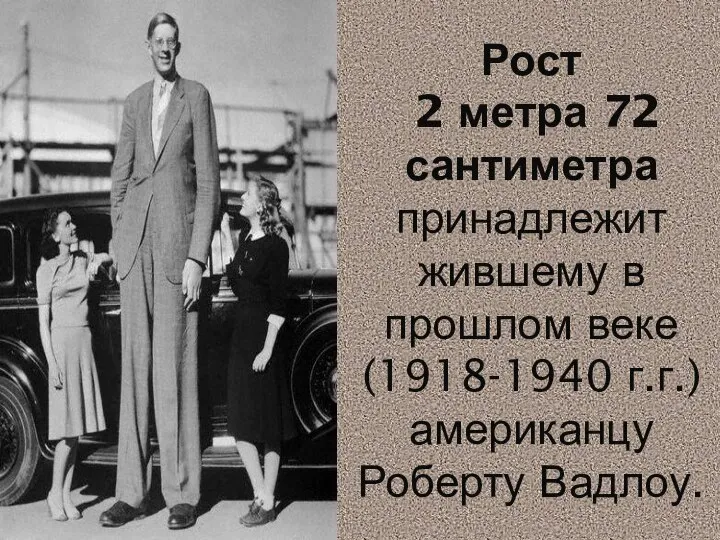 Рост 2 метра 72 сантиметра принадлежит жившему в прошлом веке (1918-1940 г.г.) американцу Роберту Вадлоу.