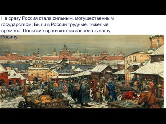 Не сразу Россия стала сильным, могущественным государством. Были в России трудные, тяжелые