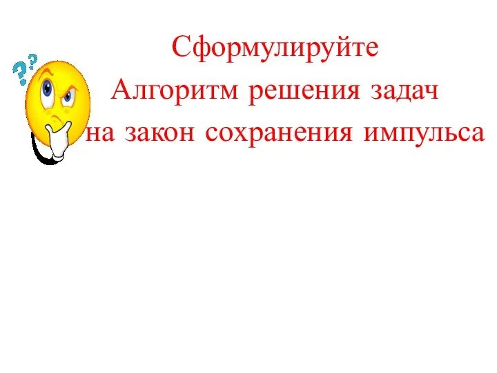 Сформулируйте Алгоритм решения задач на закон сохранения импульса