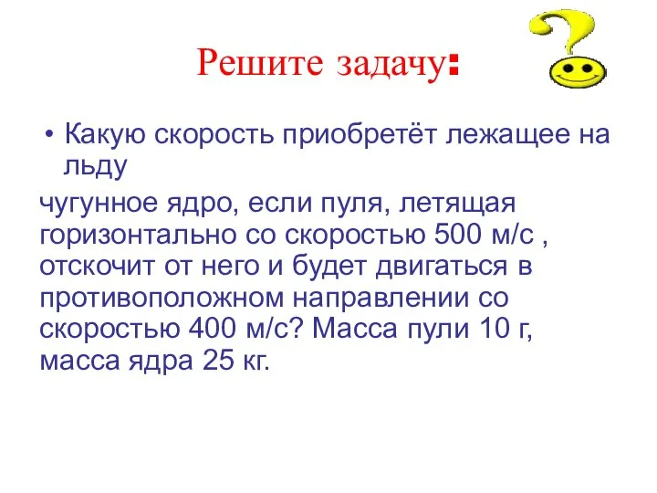 Решите задачу: Какую скорость приобретёт лежащее на льду чугунное ядро, если пуля,