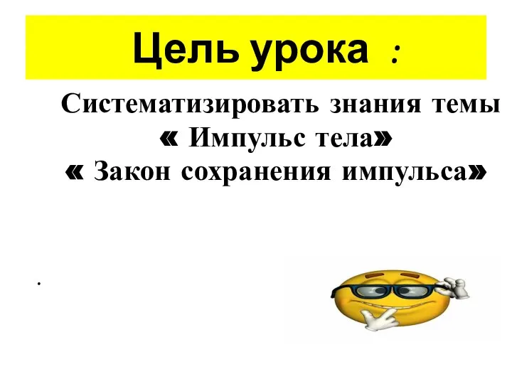 Цель урока : Систематизировать знания темы « Импульс тела» « Закон сохранения импульса»