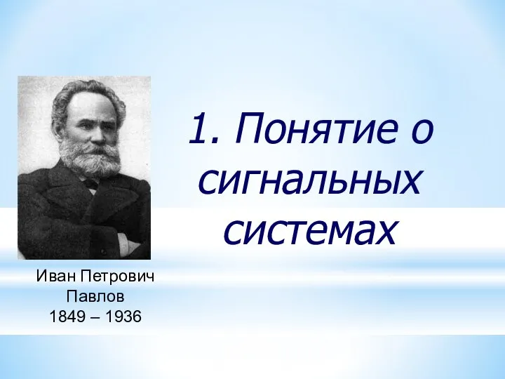 1. Понятие о сигнальных системах Иван Петрович Павлов 1849 – 1936