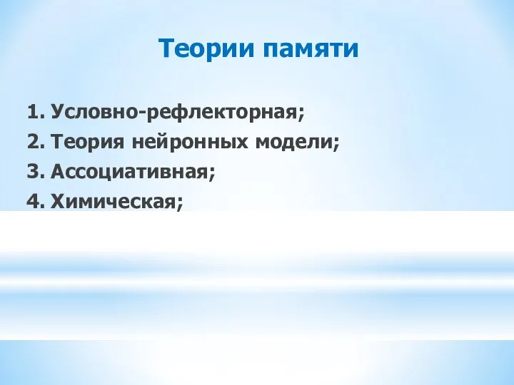 Теории памяти 1. Условно-рефлекторная; 2. Теория нейронных модели; 3. Ассоциативная; 4. Химическая;