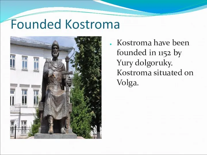 Founded Kostroma Kostroma have been founded in 1152 by Yury dolgoruky. Kostroma situated on Volga.