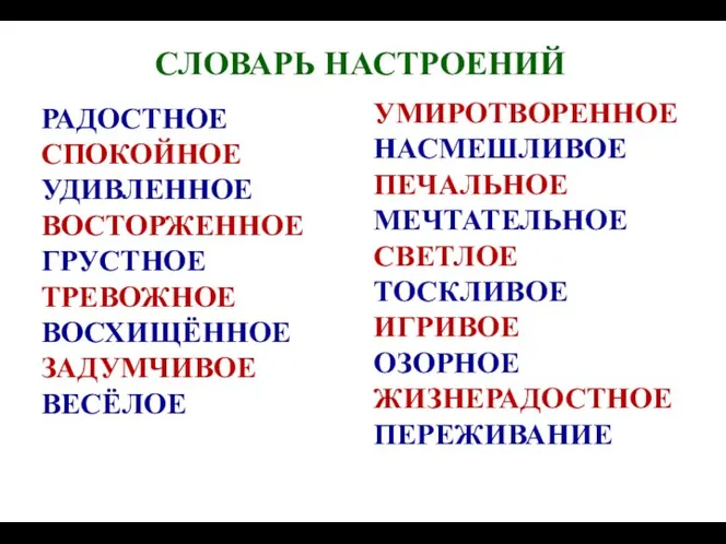 СЛОВАРЬ НАСТРОЕНИЙ РАДОСТНОЕ СПОКОЙНОЕ УДИВЛЕННОЕ ВОСТОРЖЕННОЕ ГРУСТНОЕ ТРЕВОЖНОЕ ВОСХИЩЁННОЕ ЗАДУМЧИВОЕ ВЕСЁЛОЕ УМИРОТВОРЕННОЕ