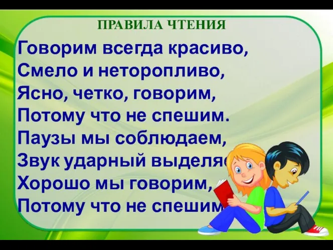 ПРАВИЛА ЧТЕНИЯ Говорим всегда красиво, Смело и неторопливо, Ясно, четко, говорим, Потому