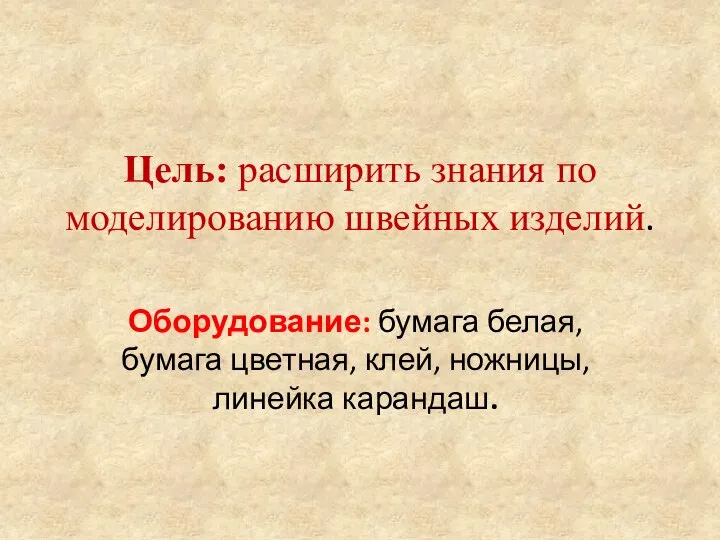 Цель: расширить знания по моделированию швейных изделий. Оборудование: бумага белая, бумага цветная, клей, ножницы, линейка карандаш.