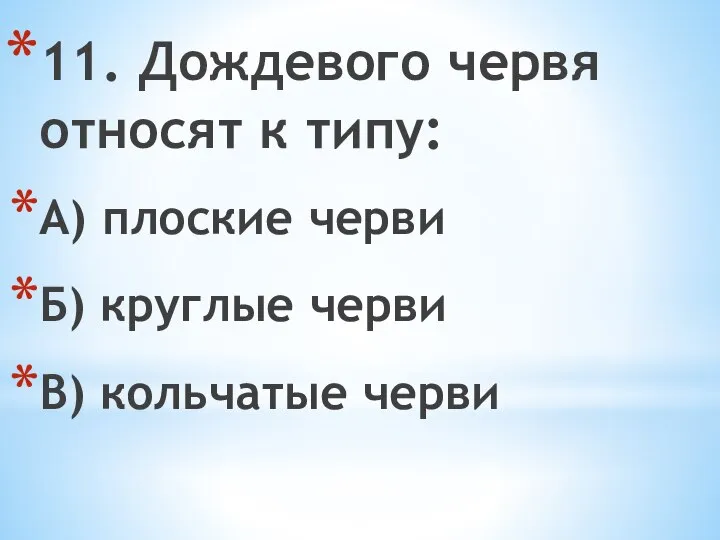 11. Дождевого червя относят к типу: А) плоские черви Б) круглые черви В) кольчатые черви