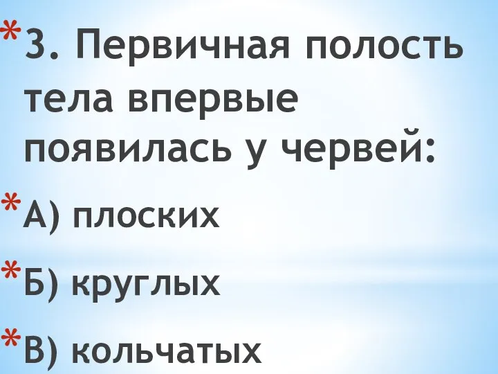 3. Первичная полость тела впервые появилась у червей: А) плоских Б) круглых В) кольчатых