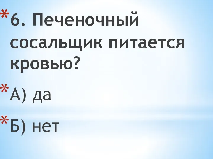 6. Печеночный сосальщик питается кровью? А) да Б) нет