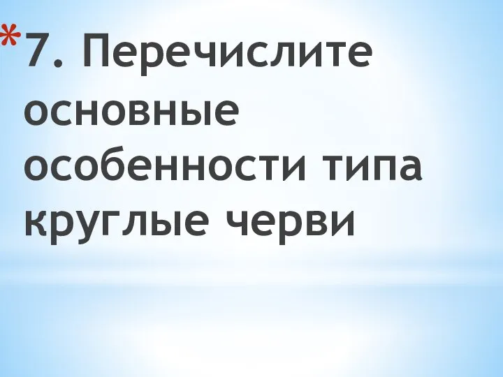 7. Перечислите основные особенности типа круглые черви