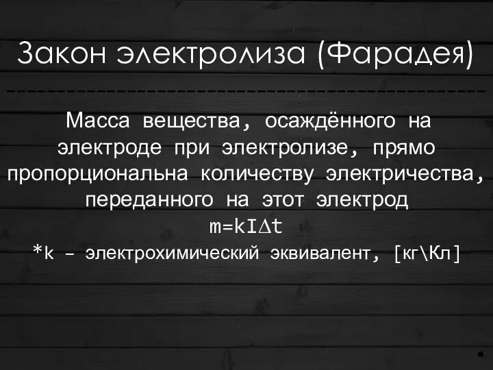 Закон электролиза (Фарадея) ------------------------------------------------ Масса вещества, осаждённого на электроде при электролизе, прямо