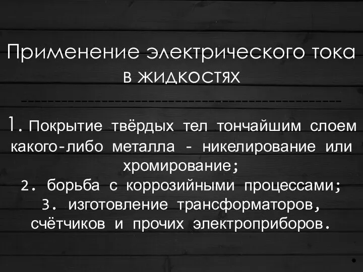 Применение электрического тока в жидкостях ------------------------------------------------ 1. покрытие твёрдых тел тончайшим слоем