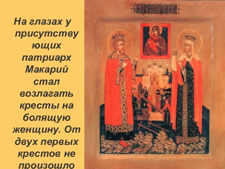 На глазах у присутствующих патриарх Макарий стал возлагать кресты на болящую женщину.