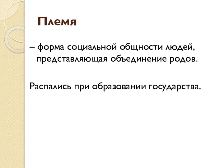 Племя – форма социальной общности людей, представляющая объединение родов. Распались при образовании государства.