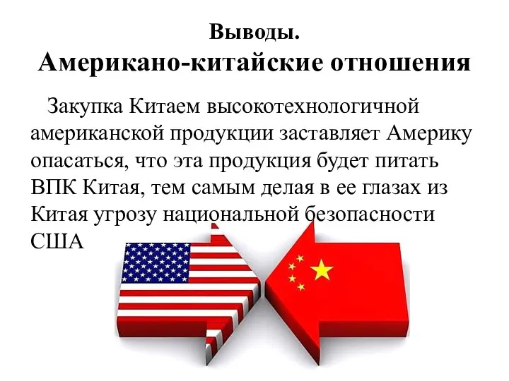 Выводы. Американо-китайские отношения Закупка Китаем высокотехнологичной американской продукции заставляет Америку опасаться, что