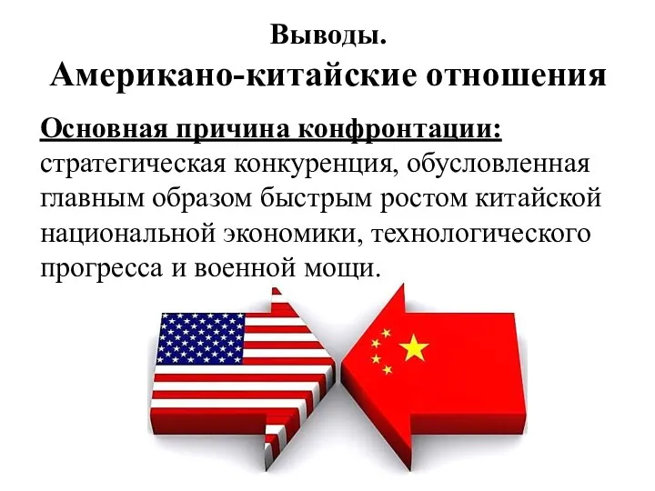 Выводы. Американо-китайские отношения Основная причина конфронтации: стратегическая конкуренция, обусловленная главным образом быстрым