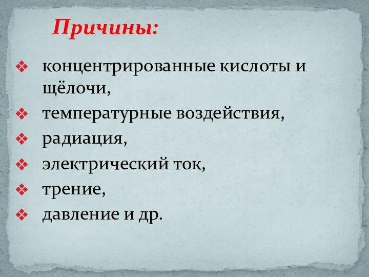 Причины: концентрированные кислоты и щёлочи, температурные воздействия, радиация, электрический ток, трение, давление и др.