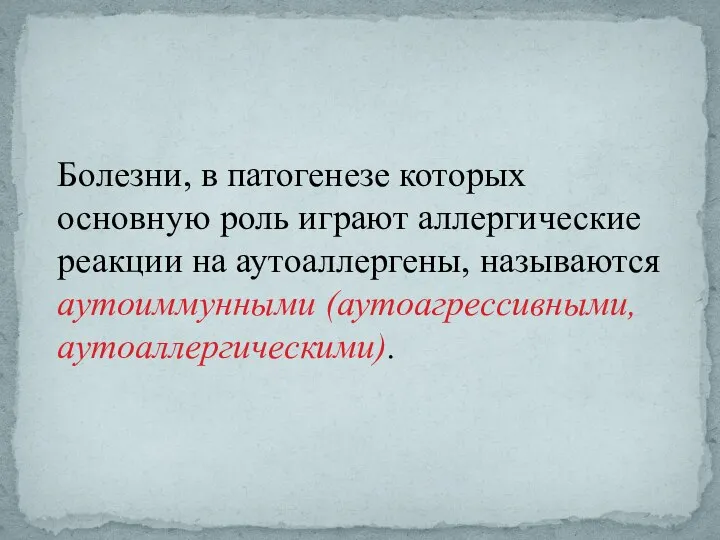 Болезни, в патогенезе которых основную роль играют аллергические реакции на аутоаллергены, называются аутоиммунными (аутоагрессивными, аутоаллергическими).