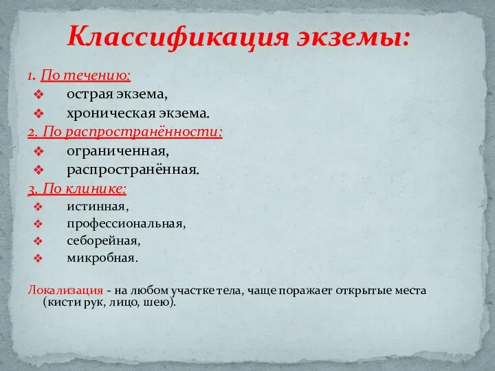 1. По течению: острая экзема, хроническая экзема. 2. По распространённости: ограниченная, распространённая.