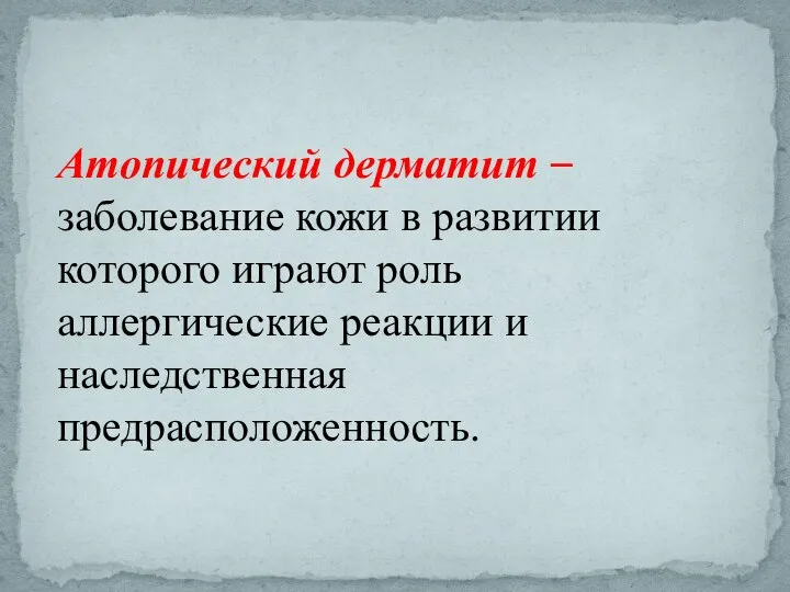 Атопический дерматит – заболевание кожи в развитии которого играют роль аллергические реакции и наследственная предрасположенность.