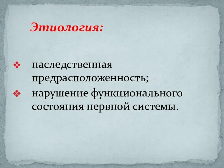 наследственная предрасположенность; нарушение функционального состояния нервной системы. Этиология: