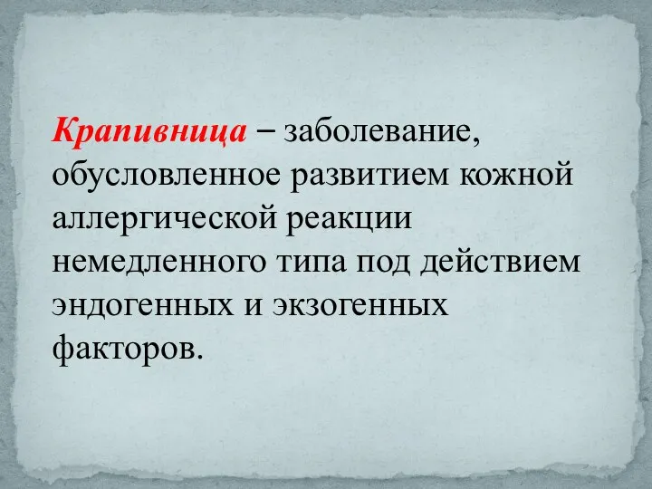 Крапивница – заболевание, обусловленное развитием кожной аллергической реакции немедленного типа под действием эндогенных и экзогенных факторов.