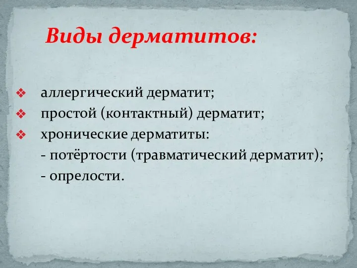 аллергический дерматит; простой (контактный) дерматит; хронические дерматиты: - потёртости (травматический дерматит); - опрелости. Виды дерматитов: