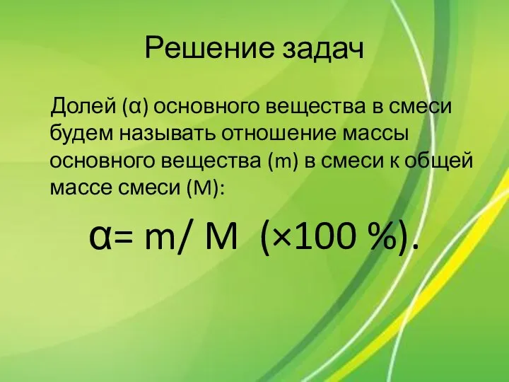 Решение задач Долей (α) основного вещества в смеси будем называть отношение массы