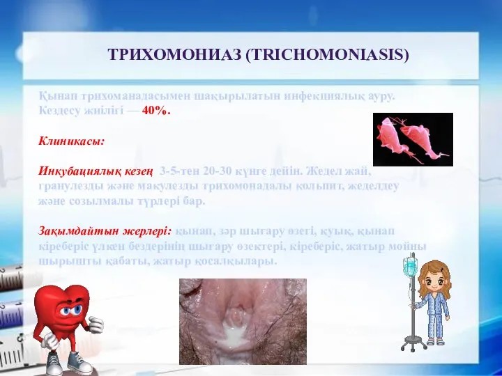 ТРИХОМОНИАЗ (TRICHOMONIASIS) Қынап трихоманадасымен шақырылатын инфекциялық ауру. Кездесу жиілігі — 40%. Клиникасы: