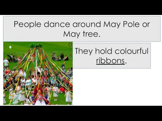 People dance around May Pole or May tree. They hold colourful ribbons.