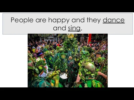 People are happy and they dance and sing.