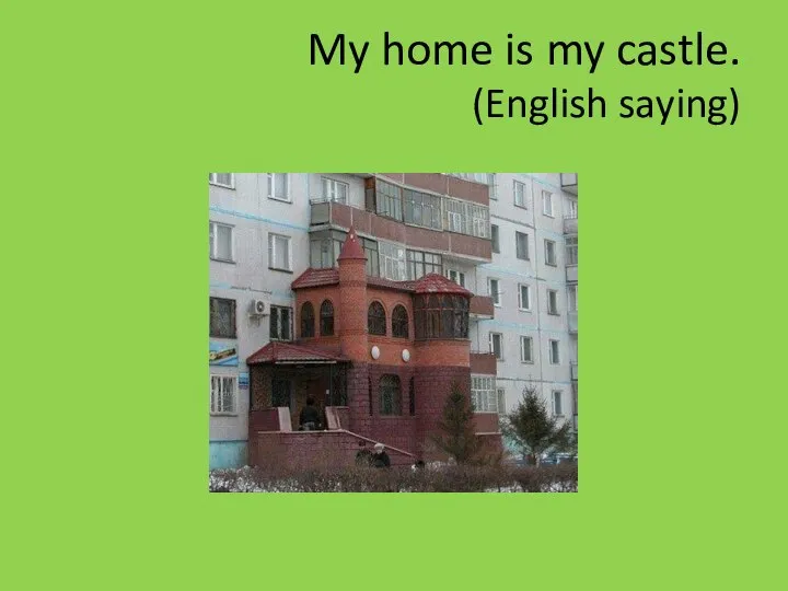 My home is my castle. (English saying)