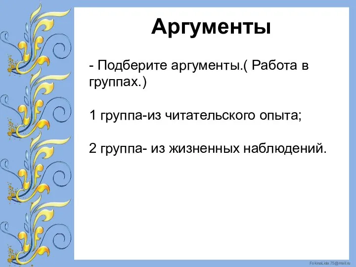 Аргументы - Подберите аргументы.( Работа в группах.) 1 группа-из читательского опыта; 2 группа- из жизненных наблюдений.