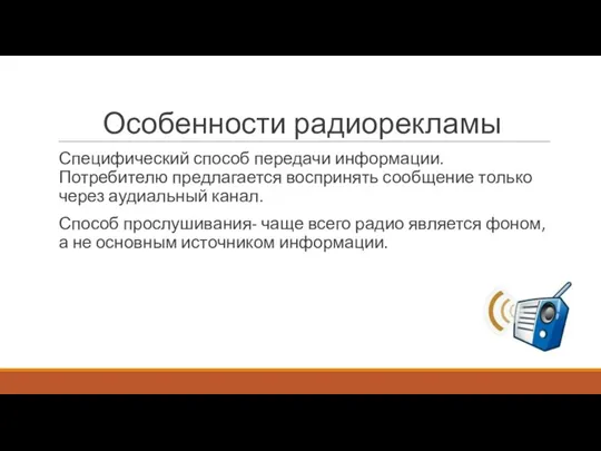 Особенности радиорекламы Специфический способ передачи информации. Потребителю предлагается воспринять сообщение только через