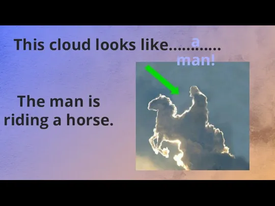 This cloud looks like………… The man is riding a horse. a man!