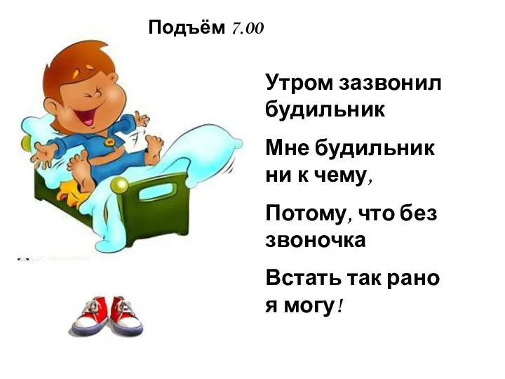 Подъём 7.00 Утром зазвонил будильник Мне будильник ни к чему, Потому, что