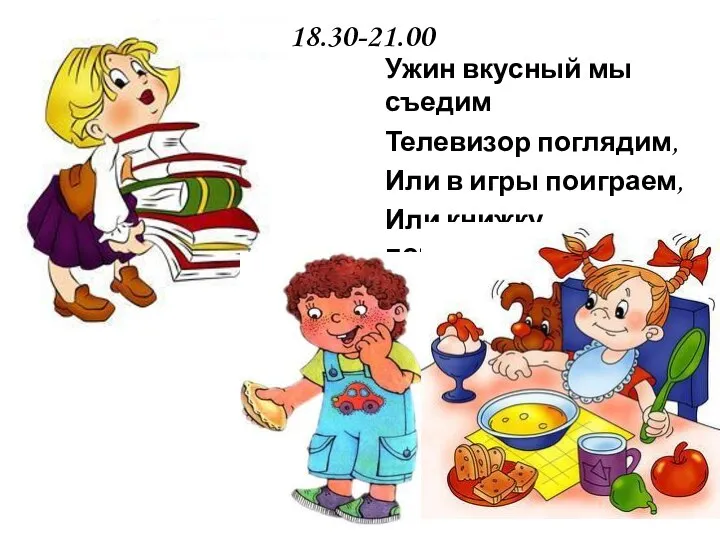 18.30-21.00 Ужин вкусный мы съедим Телевизор поглядим, Или в игры поиграем, Или книжку почитаем.