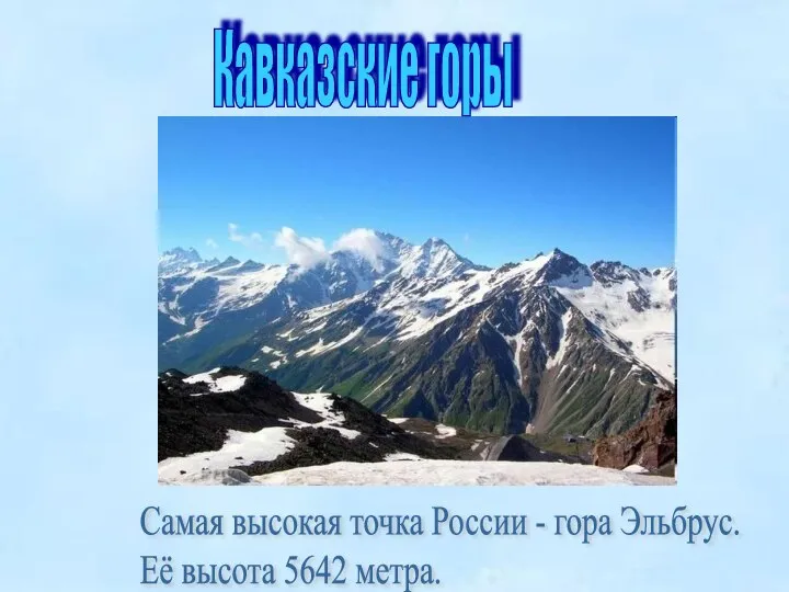 Кавказские горы Самая высокая точка России - гора Эльбрус. Её высота 5642 метра.
