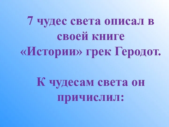 7 чудес света описал в своей книге «Истории» грек Геродот. К чудесам света он причислил: