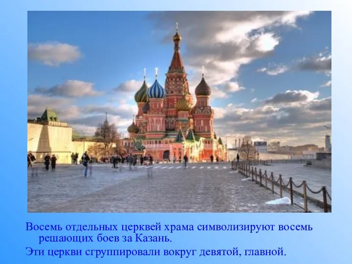 Восемь отдельных церквей храма символизируют восемь решающих боев за Казань. Эти церкви сгруппировали вокруг девятой, главной.
