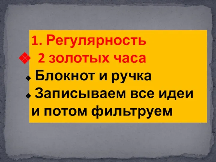 1. Регулярность 2 золотых часа Блокнот и ручка Записываем все идеи и потом фильтруем